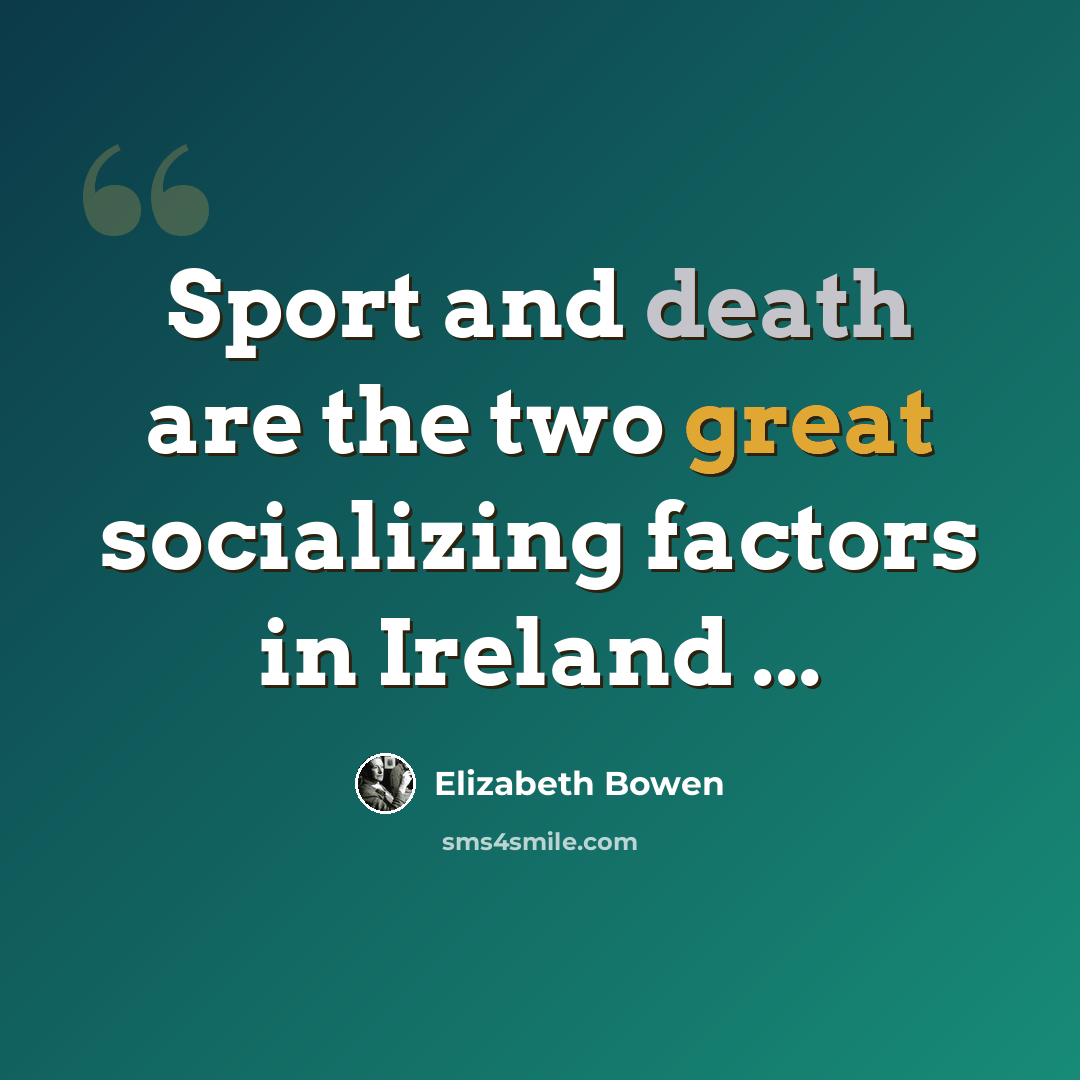 “Sport and death are the two great socializing factors in Ireland ...” quote by Elizabeth Bowen