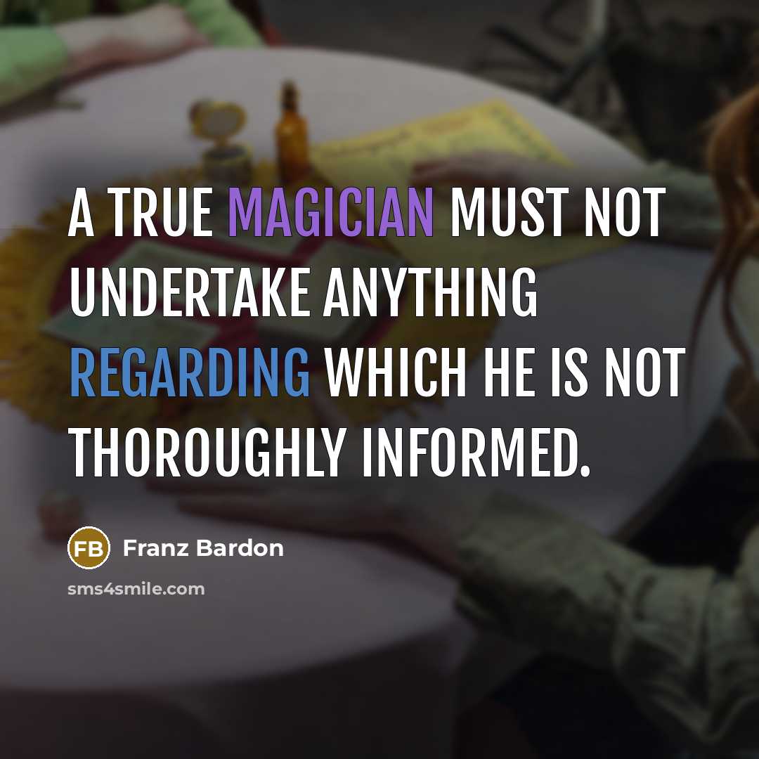 “A true magician must not undertake anything regarding which he is not thoroughly informed.” quote by Franz Bardon