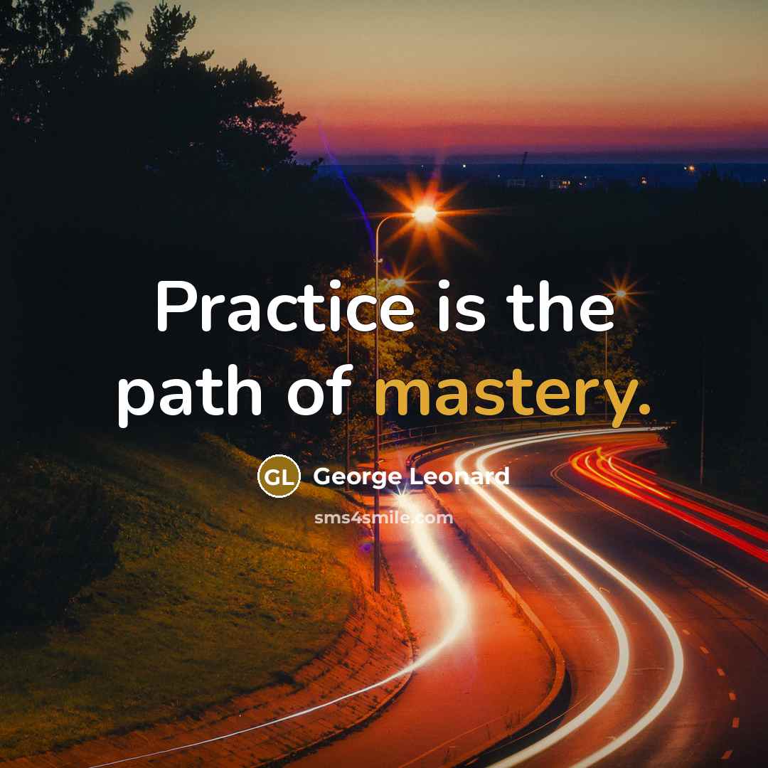 “Practice is the path of mastery.” quote by George Leonard