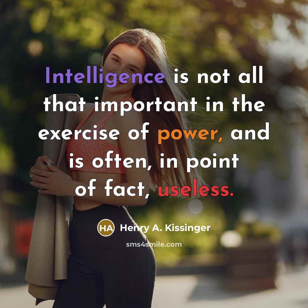“Intelligence is not all that important in the exercise of power, and is often, in point of fact, useless.” quote by Henry A. Kissinger