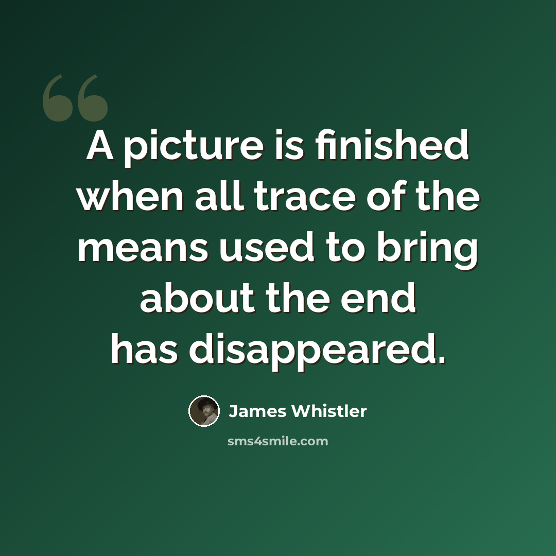 “A picture is finished when all trace of the means used to bring about the end has disappeared.” quote by James Whistler