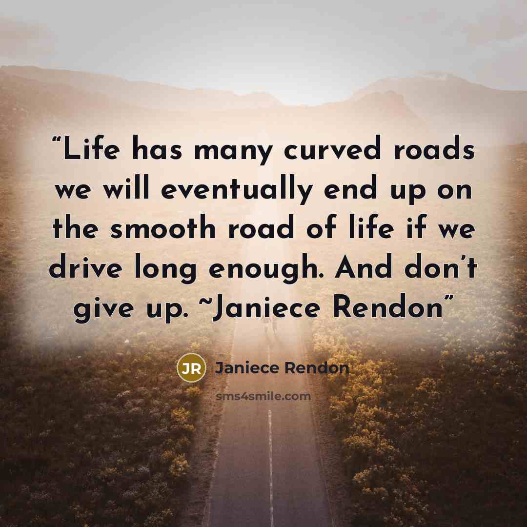 “Life has many curved roads we will eventually end up on the smooth road of life if we drive long enough. And don’t give up. ~Janiece Rendon” quote by Janiece Rendon