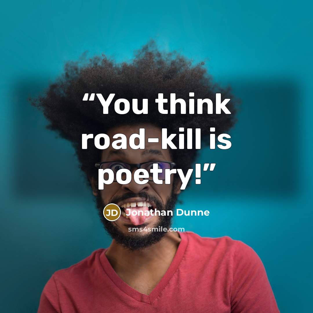 “You think road-kill is poetry!” quote by Jonathan Dunne