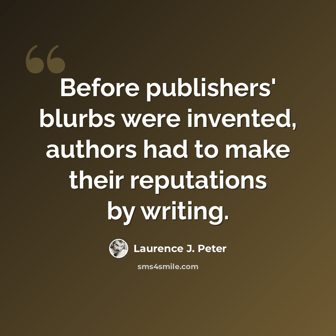 “Before publishers' blurbs were invented, authors had to make their reputations by writing.” quote by Laurence J. Peter