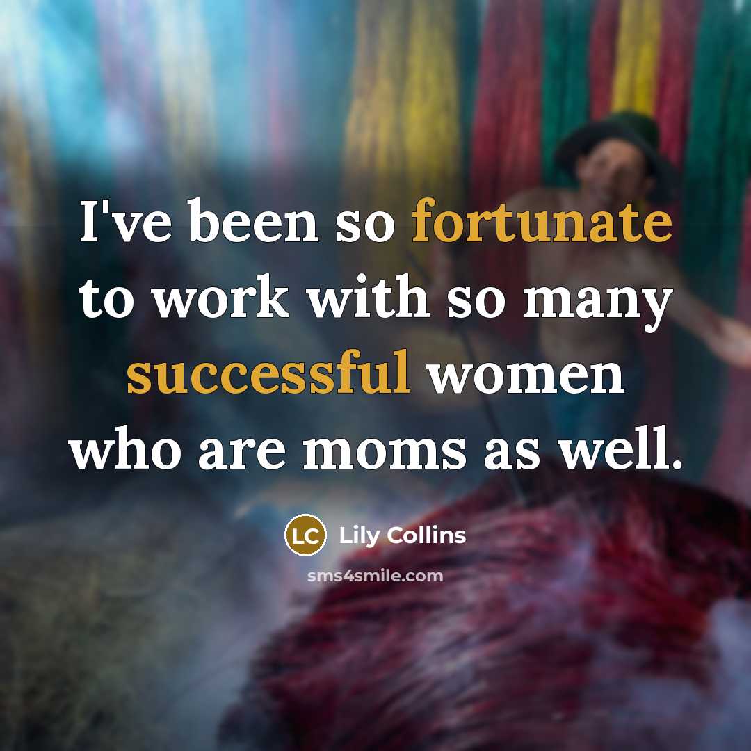 “I've been so fortunate to work with so many successful women who are moms as well.” quote by Lily Collins