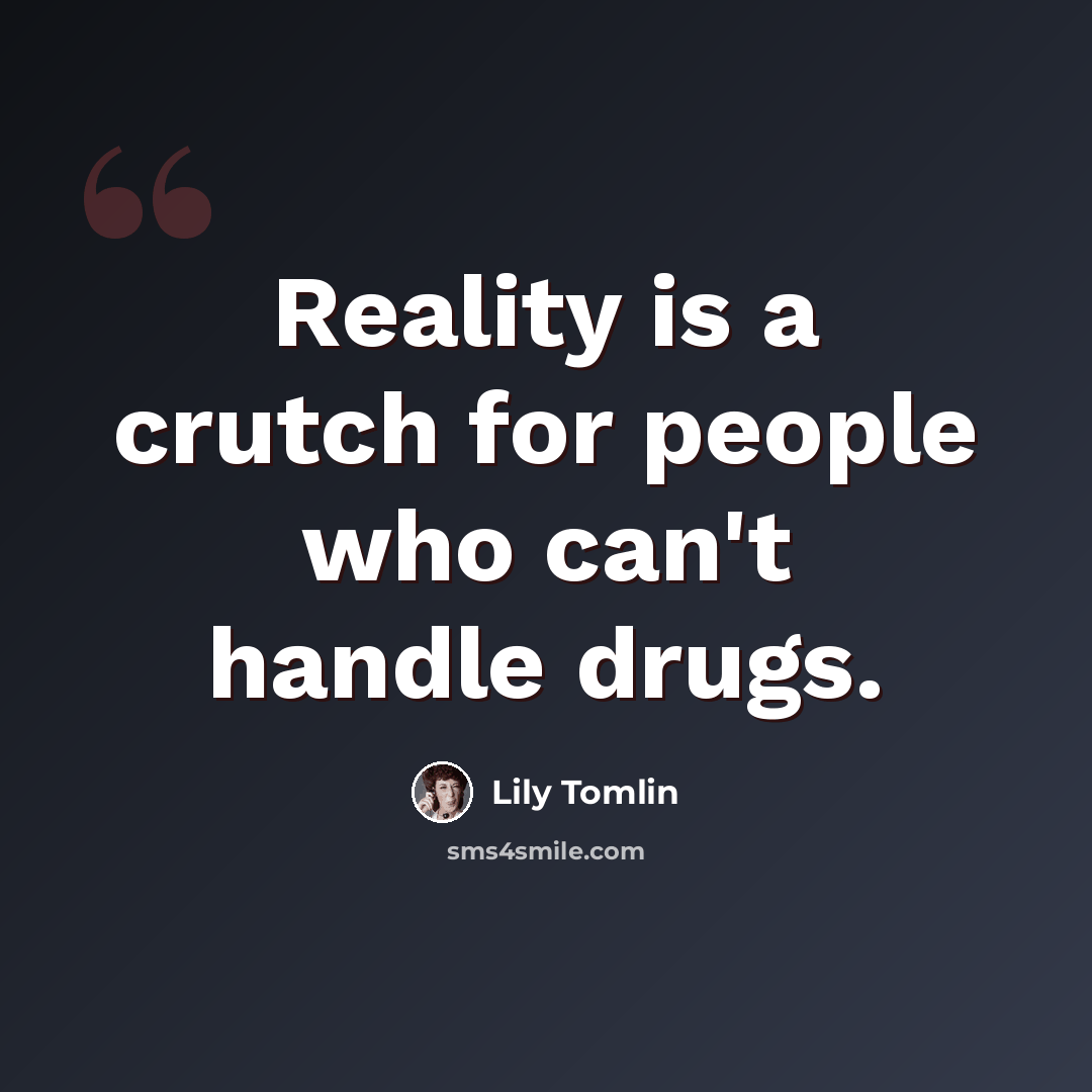“Reality is a crutch for people who can't handle drugs.” quote by Lily Tomlin
