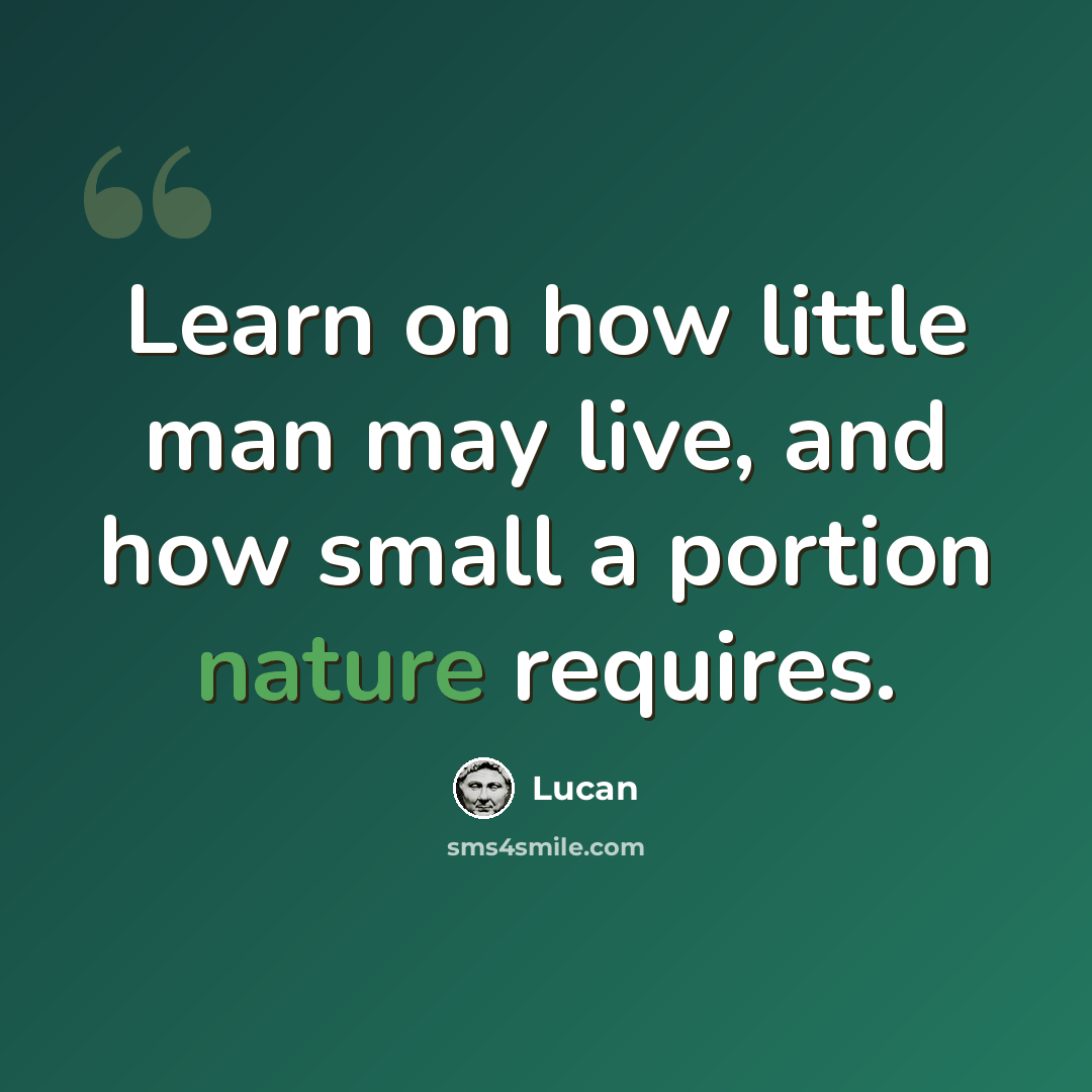 “Learn on how little man may live, and how small a portion nature requires.” quote by Lucan