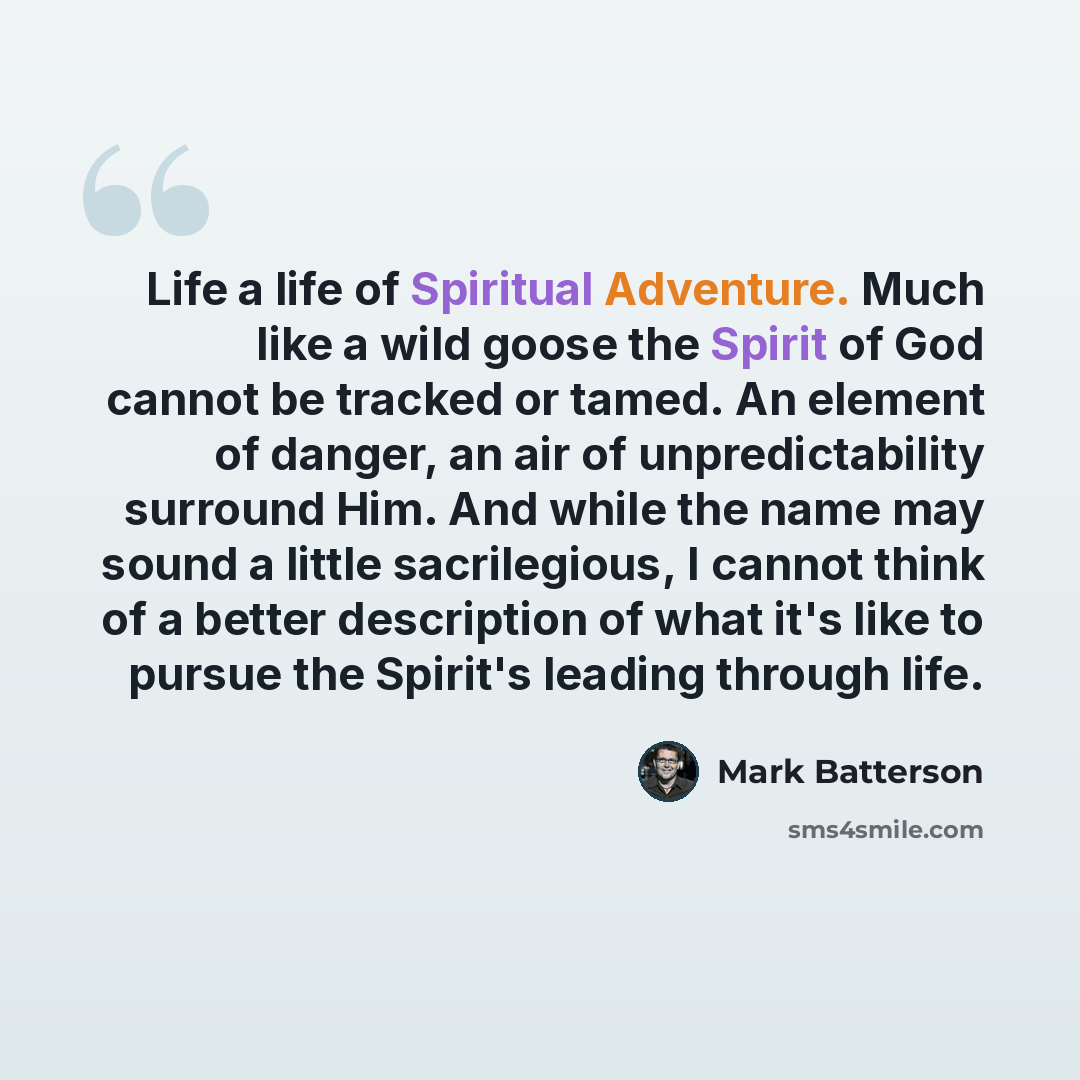 “Life a life of Spiritual Adventure. Much like a wild goose the Spirit of God cannot be tracked or tamed. An element of danger, an air of unpredictability surround Him. And while the name may sound a little sacrilegious, I cannot think of a better description of what it's like to pursue the…” quote by Mark Batterson