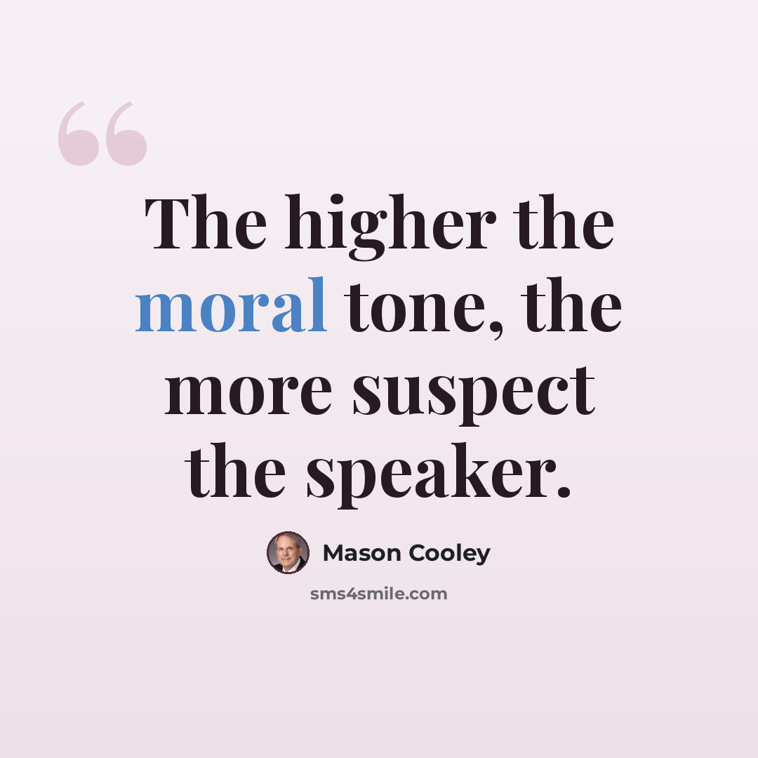“The higher the moral tone, the more suspect the speaker.” quote by Mason Cooley