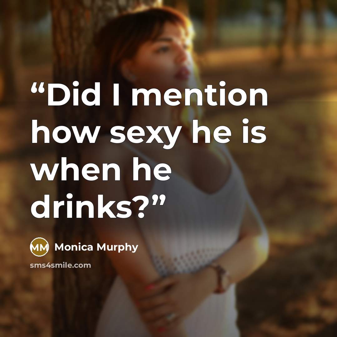 “Did I mention how sexy he is when he drinks?” quote by Monica Murphy