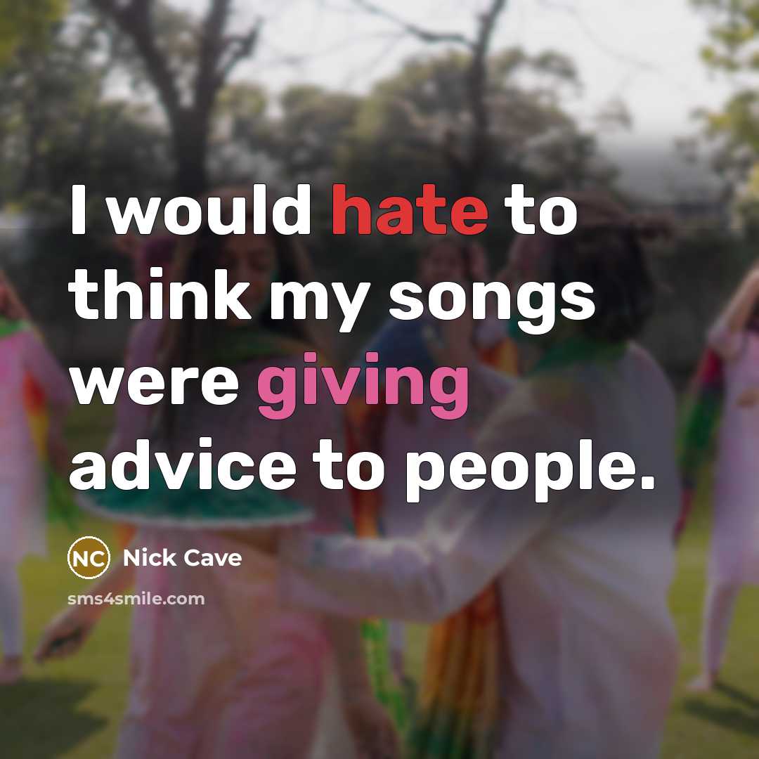 “I would hate to think my songs were giving advice to people.” quote by Nick Cave