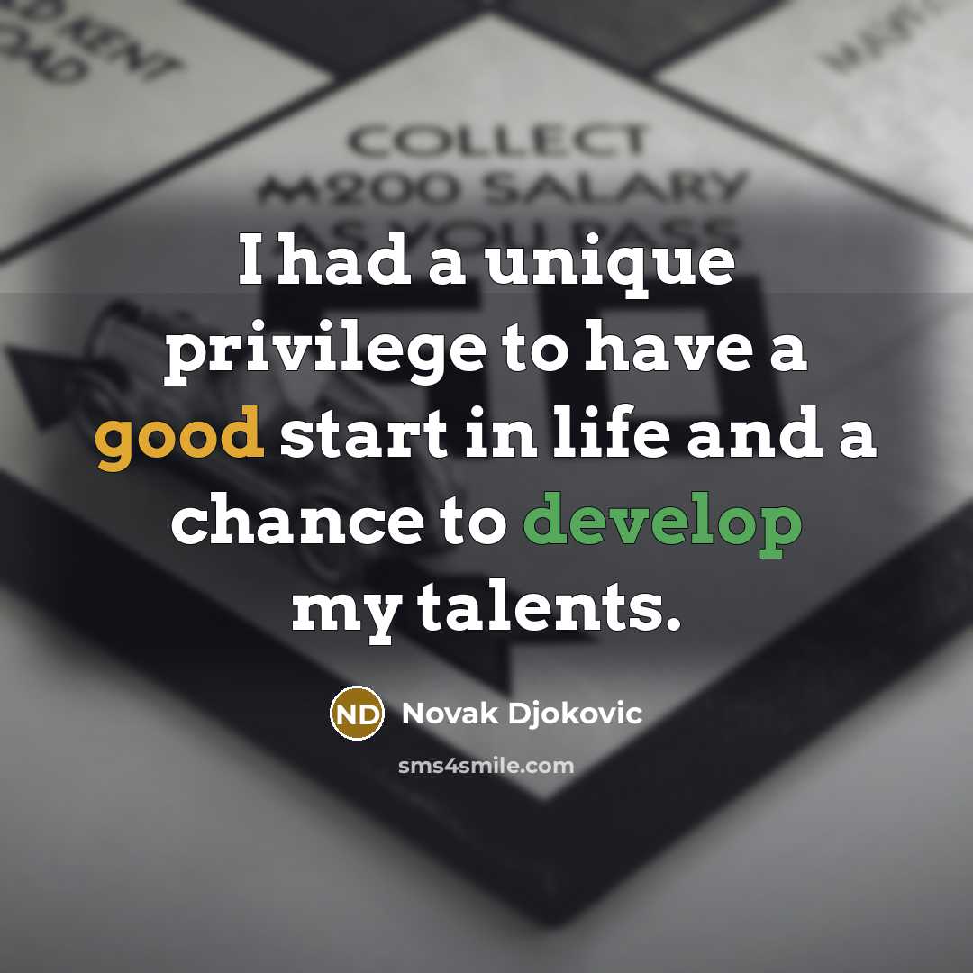 “I had a unique privilege to have a good start in life and a chance to develop my talents.” quote by Novak Djokovic