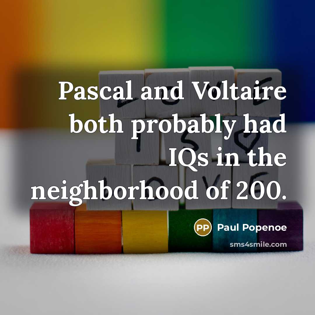 “Pascal and Voltaire both probably had IQs in the neighborhood of 200.” quote by Paul Popenoe