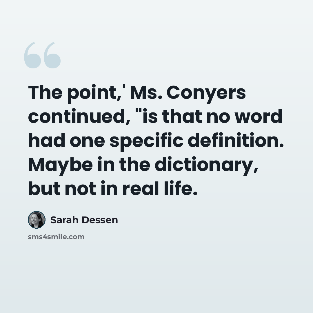 “The point,' Ms. Conyers continued, "is that no word had one specific definition. Maybe in the dictionary, but not in real life.” quote by Sarah Dessen