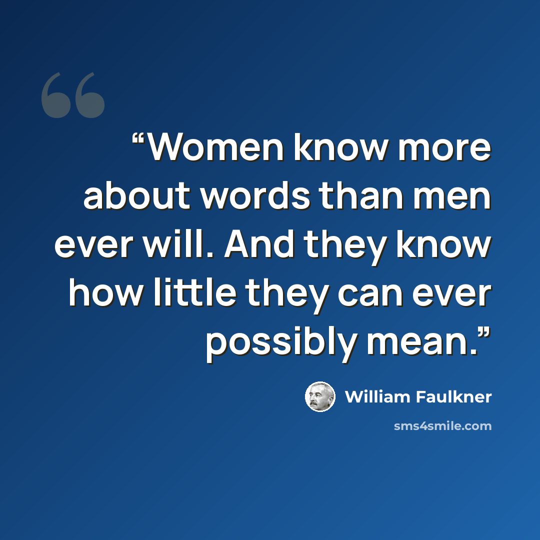“Women know more about words than men ever will. And they know how little they can ever possibly mean.” quote by William Faulkner