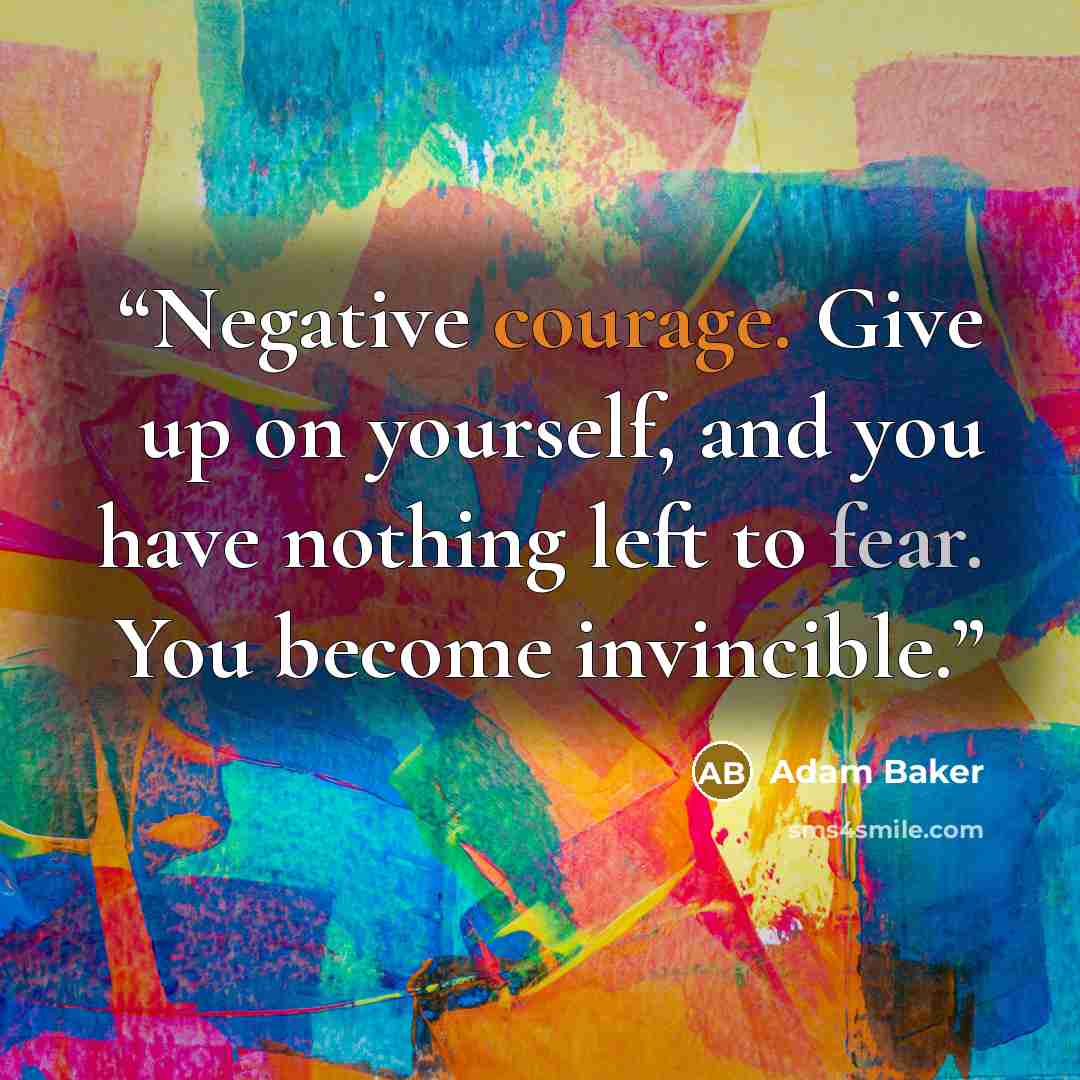 “Negative courage. Give up on yourself, and you have nothing left to fear. You become invincible.” quote by Adam Baker