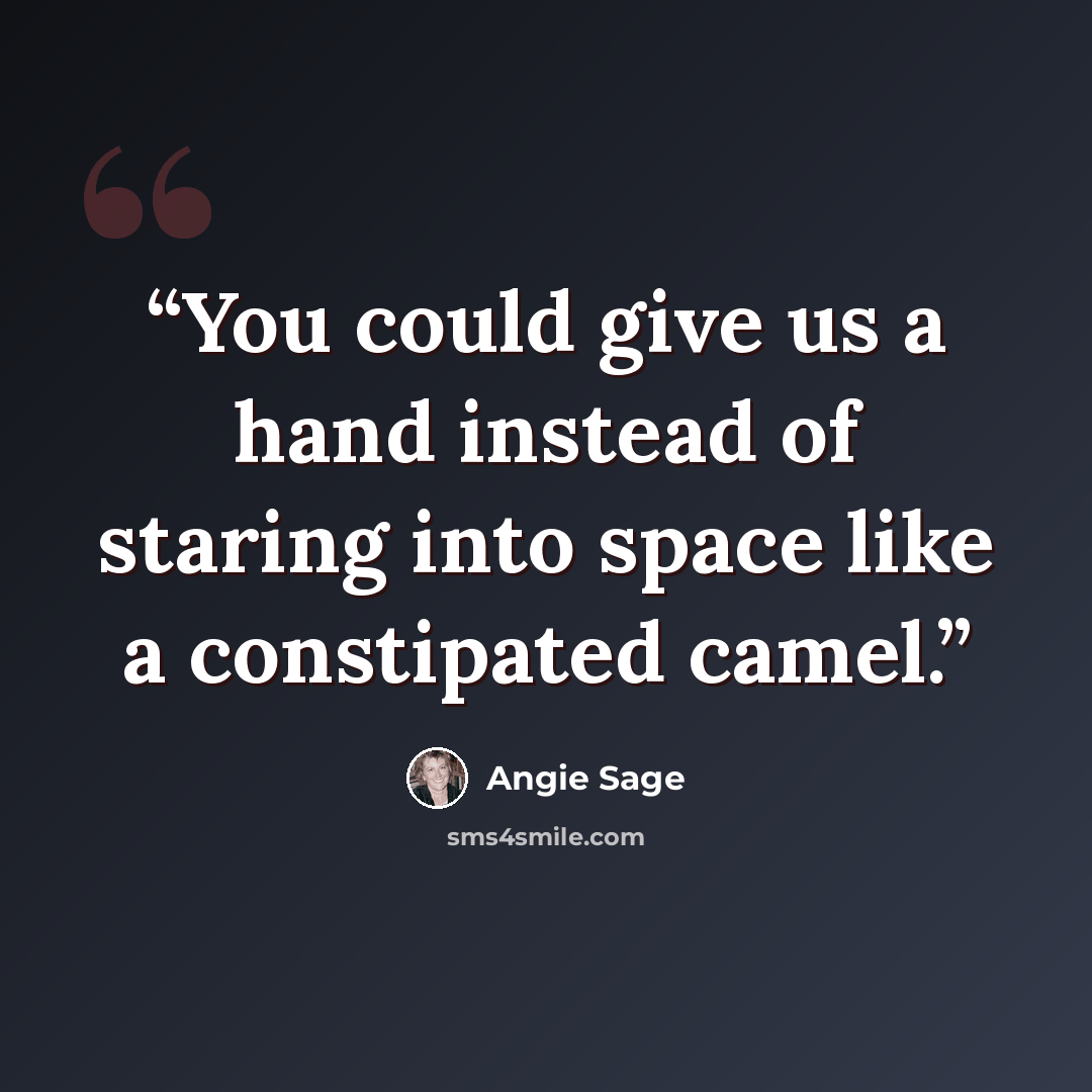 “You could give us a hand instead of staring into space like a constipated camel.” quote by Angie Sage