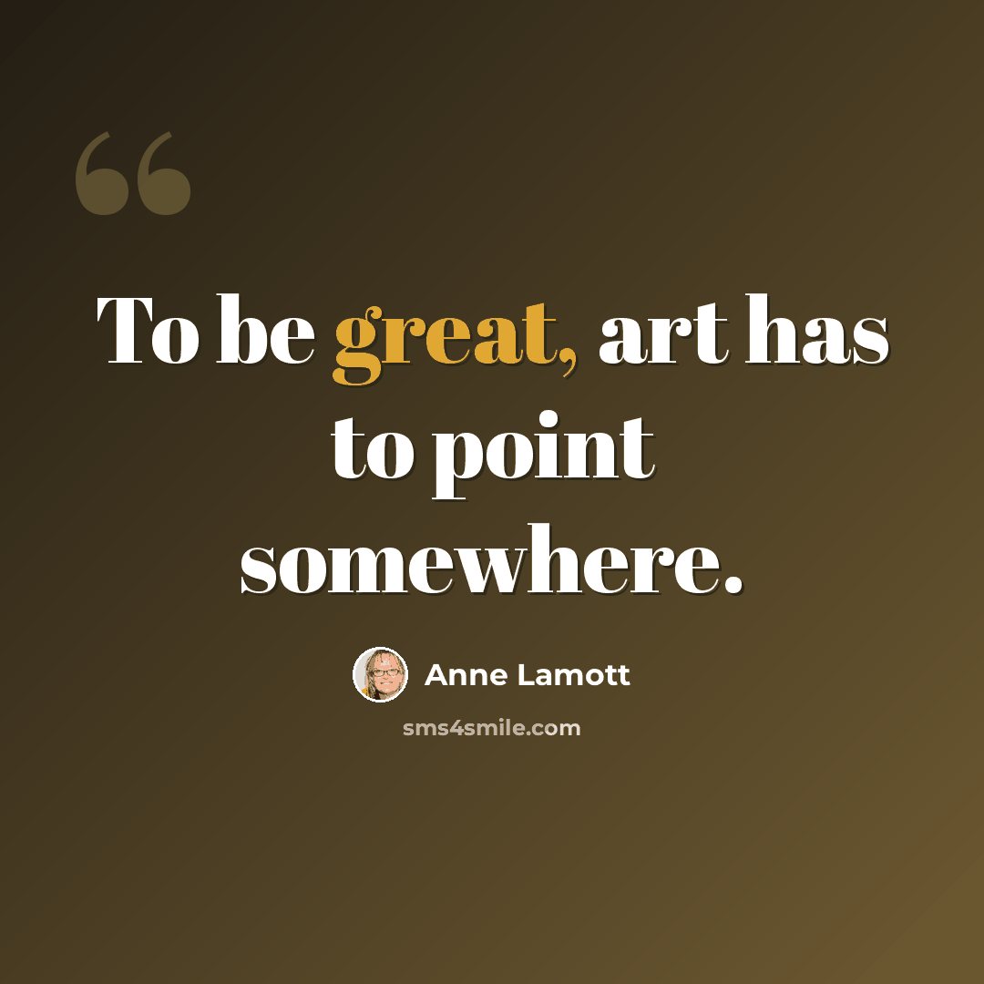 “To be great, art has to point somewhere.” quote by Anne Lamott