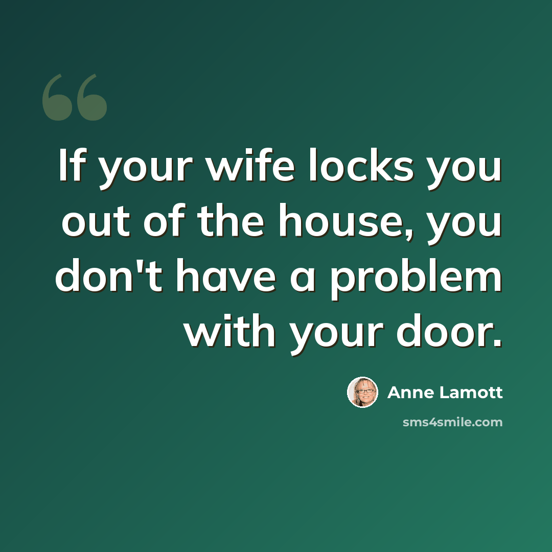 “If your wife locks you out of the house, you don't have a problem with your door.” quote by Anne Lamott