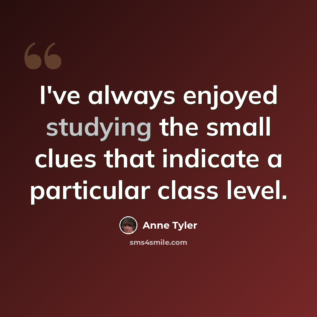 “I've always enjoyed studying the small clues that indicate a particular class level.” quote by Anne Tyler