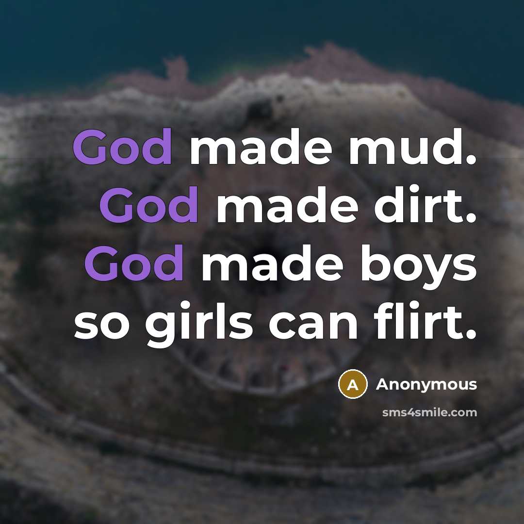 “God made mud. God made dirt. God made boys so girls can flirt.” quote by Anonymous