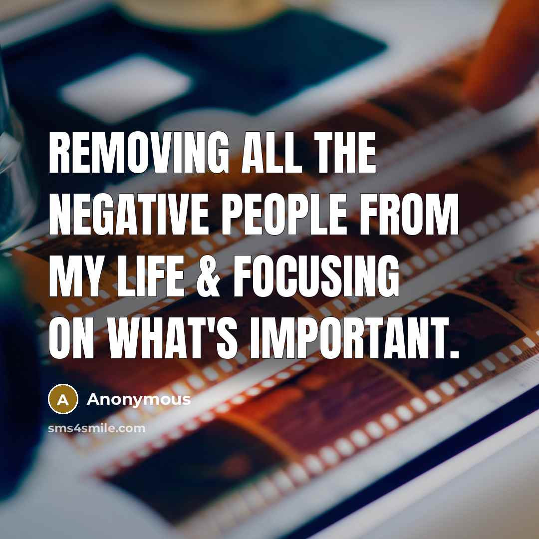 “Removing all the negative people from my life & focusing on what's important.” quote by Anonymous