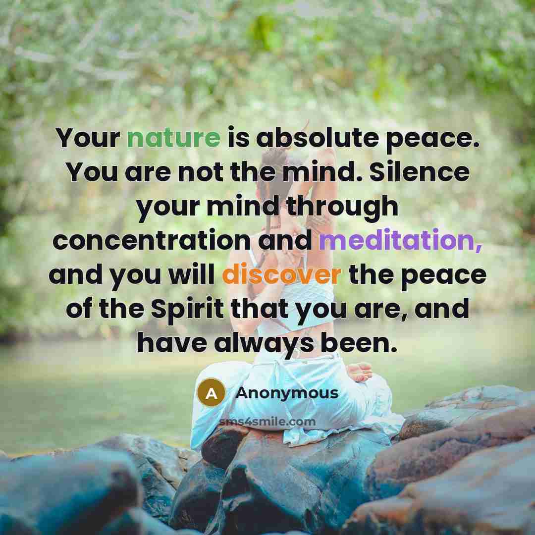 “Your nature is absolute peace. You are not the mind. Silence your mind through concentration and meditation, and you will discover the peace of the Spirit that you are, and have always been.” quote by Anonymous
