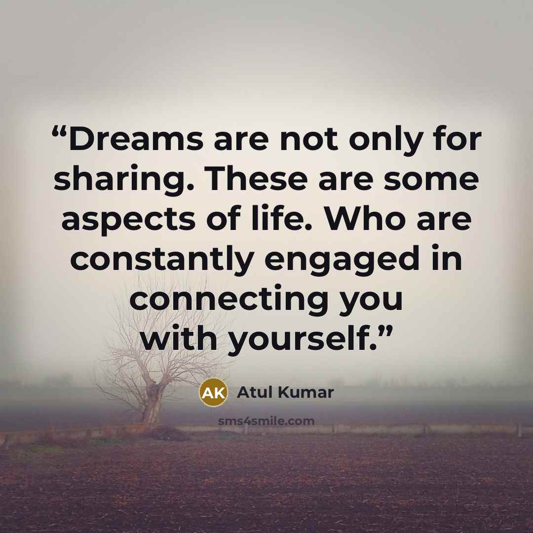 “Dreams are not only for sharing. These are some aspects of life. Who are constantly engaged in connecting you with yourself.” quote by Atul Kumar