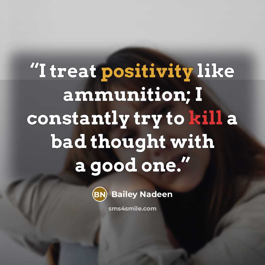 “I treat positivity like ammunition; I constantly try to kill a bad thought with a good one.” quote by Bailey Nadeen
