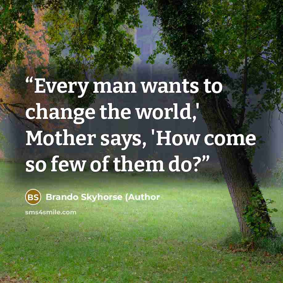 “Every man wants to change the world,' Mother says, 'How come so few of them do?” quote by Brando Skyhorse (Author