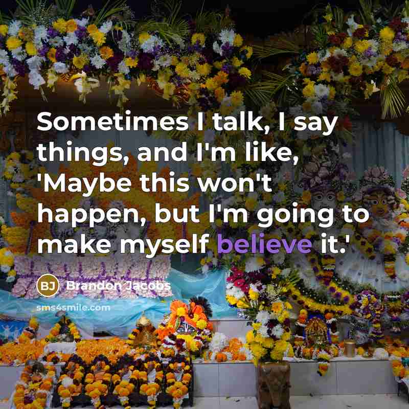 “Sometimes I talk, I say things, and I'm like, 'Maybe this won't happen, but I'm going to make myself believe it.'” quote by Brandon Jacobs