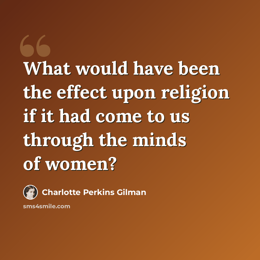 “What would have been the effect upon religion if it had come to us through the minds of women?” quote by Charlotte Perkins Gilman