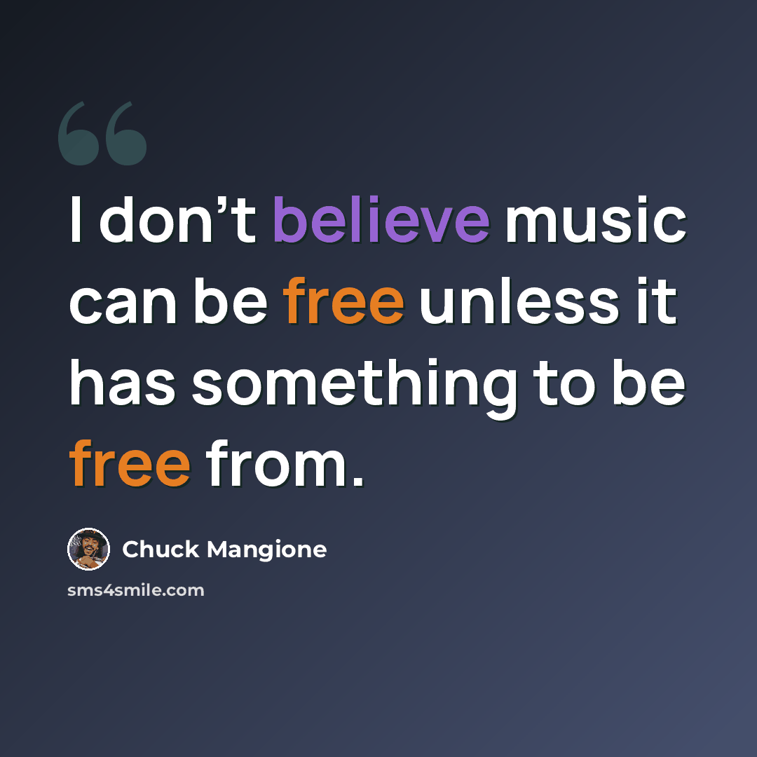 “I don't believe music can be free unless it has something to be free from.” quote by Chuck Mangione