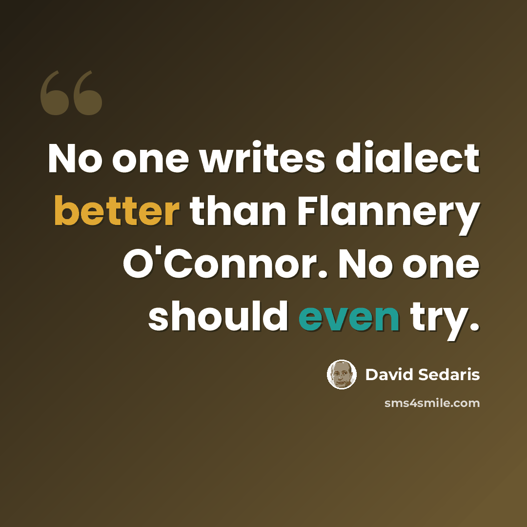 “No one writes dialect better than Flannery O'Connor. No one should even try.” quote by David Sedaris