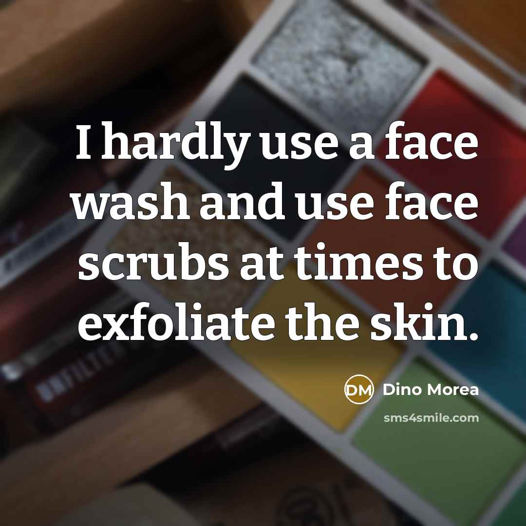 “I hardly use a face wash and use face scrubs at times to exfoliate the skin.” quote by Dino Morea