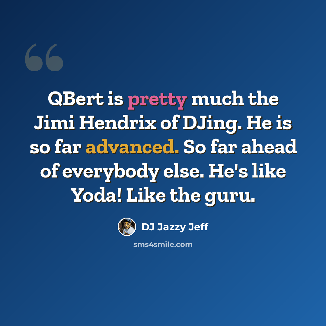 “QBert is pretty much the Jimi Hendrix of DJing. He is so far advanced. So far ahead of everybody else. He's like Yoda! Like the guru.” quote by DJ Jazzy Jeff