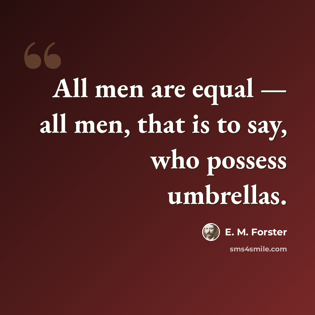 “All men are equal — all men, that is to say, who possess umbrellas.” quote by E. M. Forster