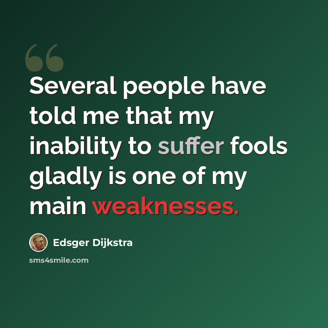 “Several people have told me that my inability to suffer fools gladly is one of my main weaknesses.” quote by Edsger Dijkstra