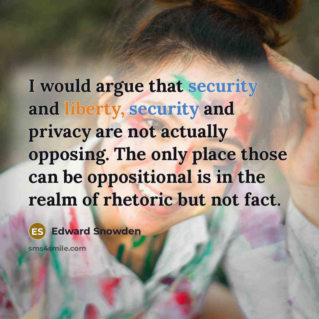 “I would argue that security and liberty, security and privacy are not actually opposing. The only place those can be oppositional is in the realm of rhetoric but not fact.” quote by Edward Snowden