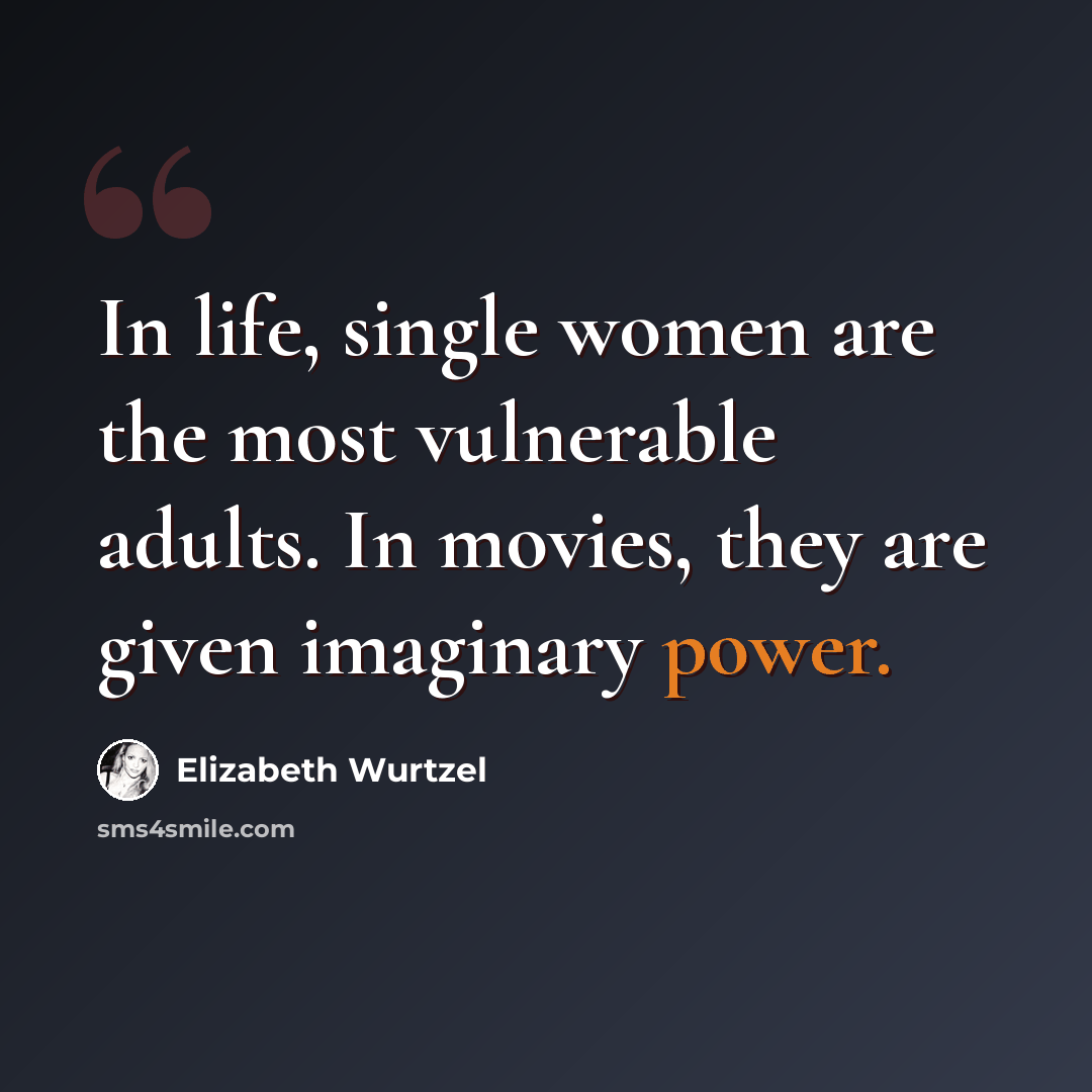“In life, single women are the most vulnerable adults. In movies, they are given imaginary power.” quote by Elizabeth Wurtzel