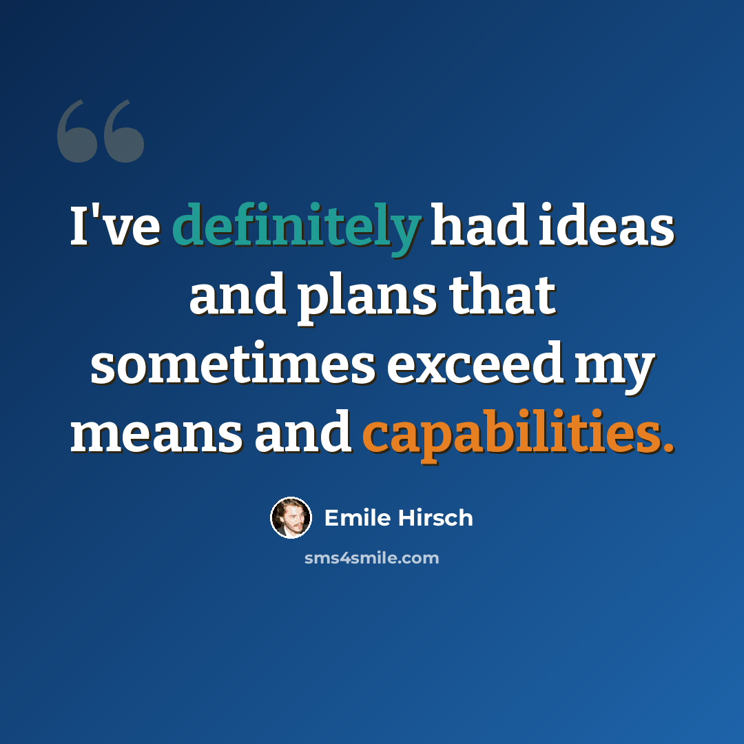 “I've definitely had ideas and plans that sometimes exceed my means and capabilities.” quote by Emile Hirsch