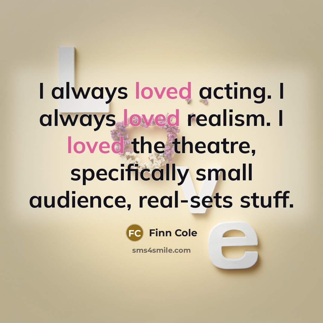 “I always loved acting. I always loved realism. I loved the theatre, specifically small audience, real-sets stuff.” quote by Finn Cole