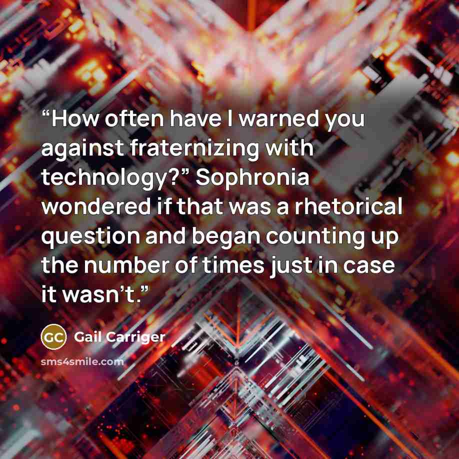 “How often have I warned you against fraternizing with technology?” Sophronia wondered if that was a rhetorical question and began counting up the number of times just in case it wasn’t.” quote by Gail Carriger