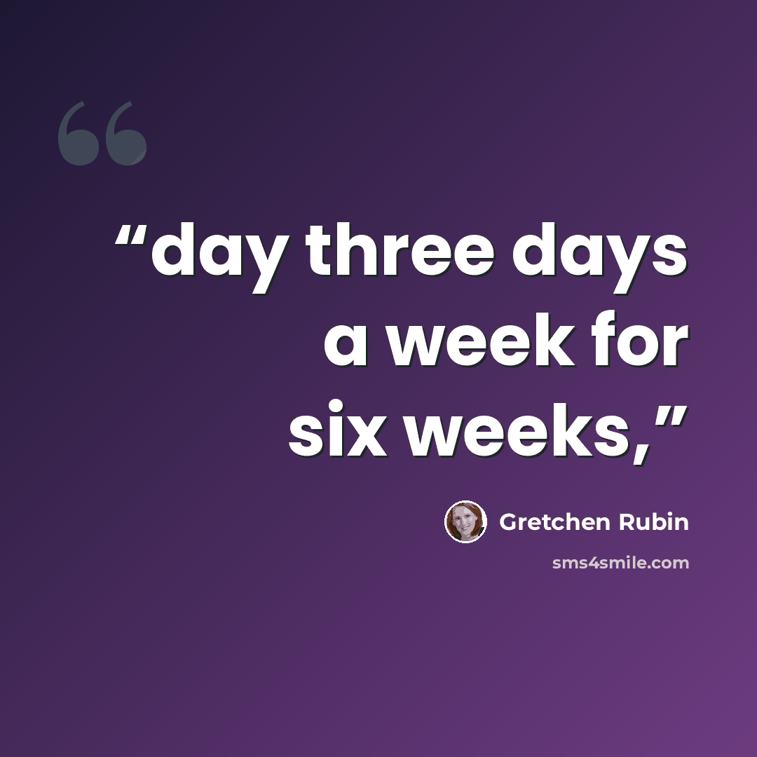 “day three days a week for six weeks,” quote by Gretchen Rubin