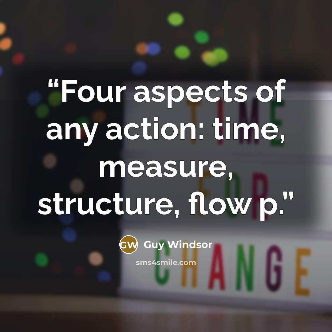 “Four aspects of any action: time, measure, structure, flow p.” quote by Guy Windsor