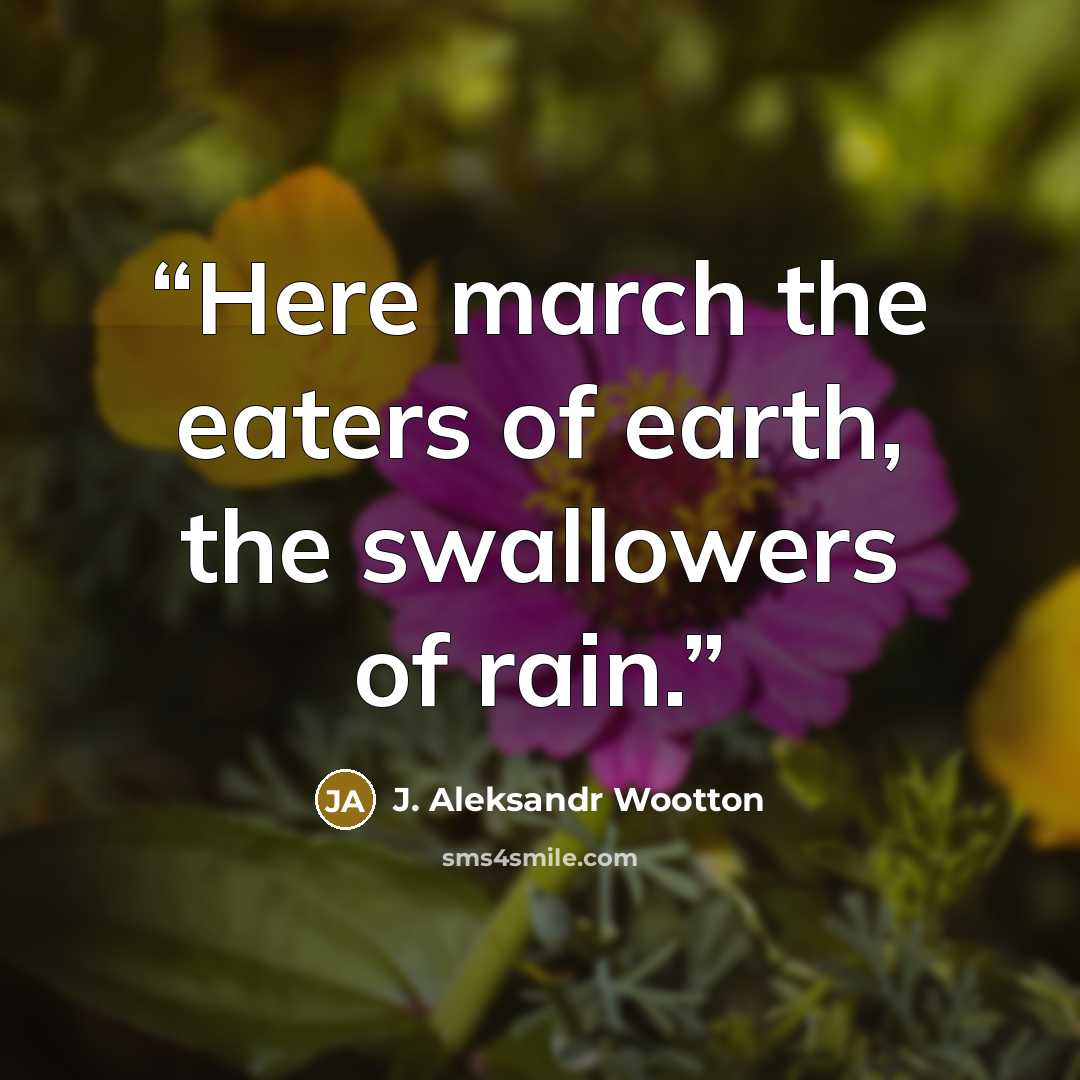 “Here march the eaters of earth, the swallowers of rain.” quote by J. Aleksandr Wootton