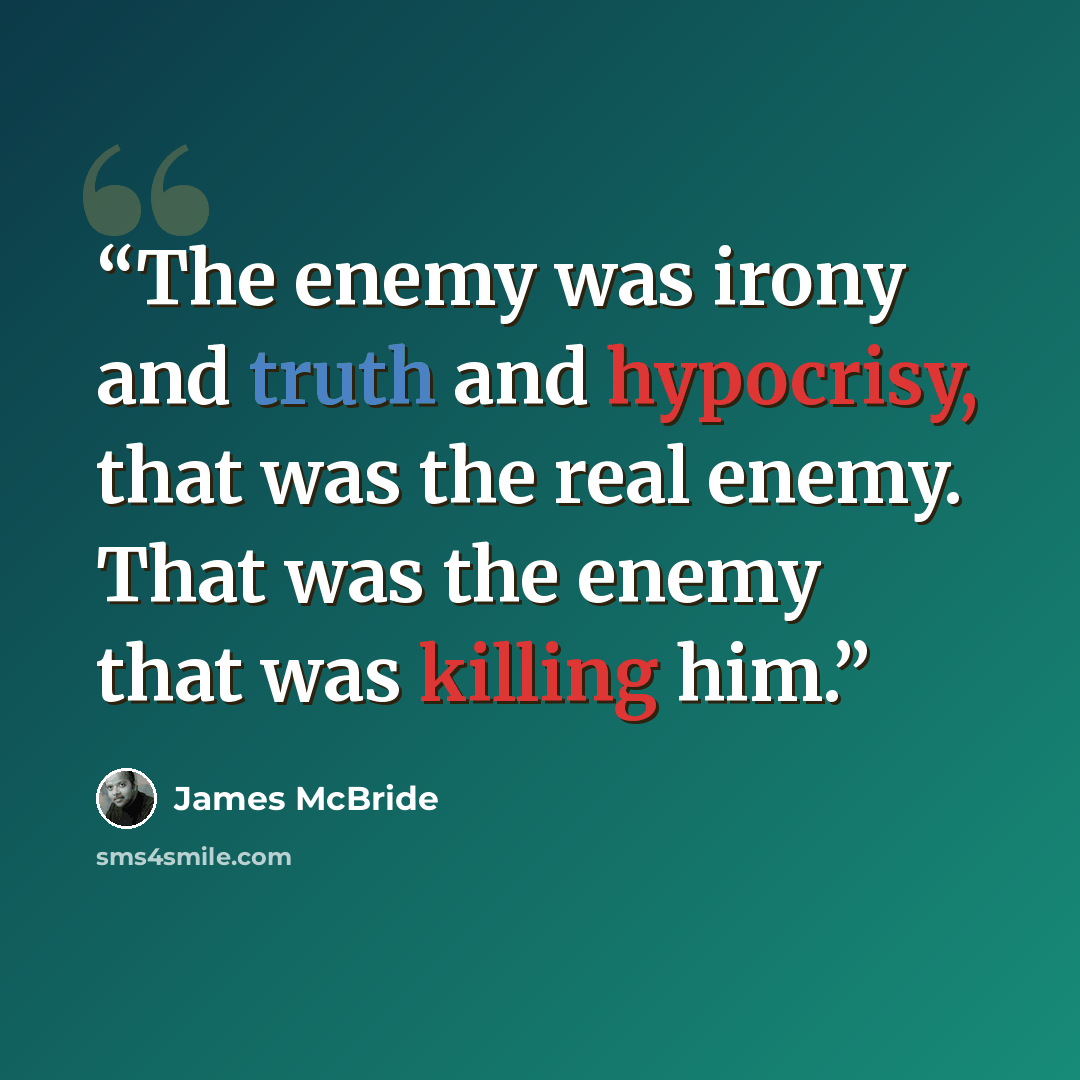 “The enemy was irony and truth and hypocrisy, that was the real enemy. That was the enemy that was killing him.” quote by James McBride