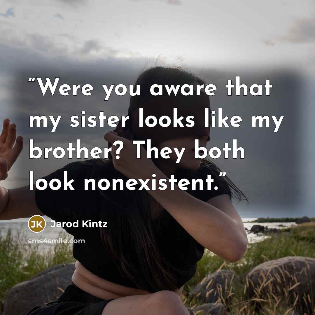 “Were you aware that my sister looks like my brother? They both look nonexistent.” quote by Jarod Kintz