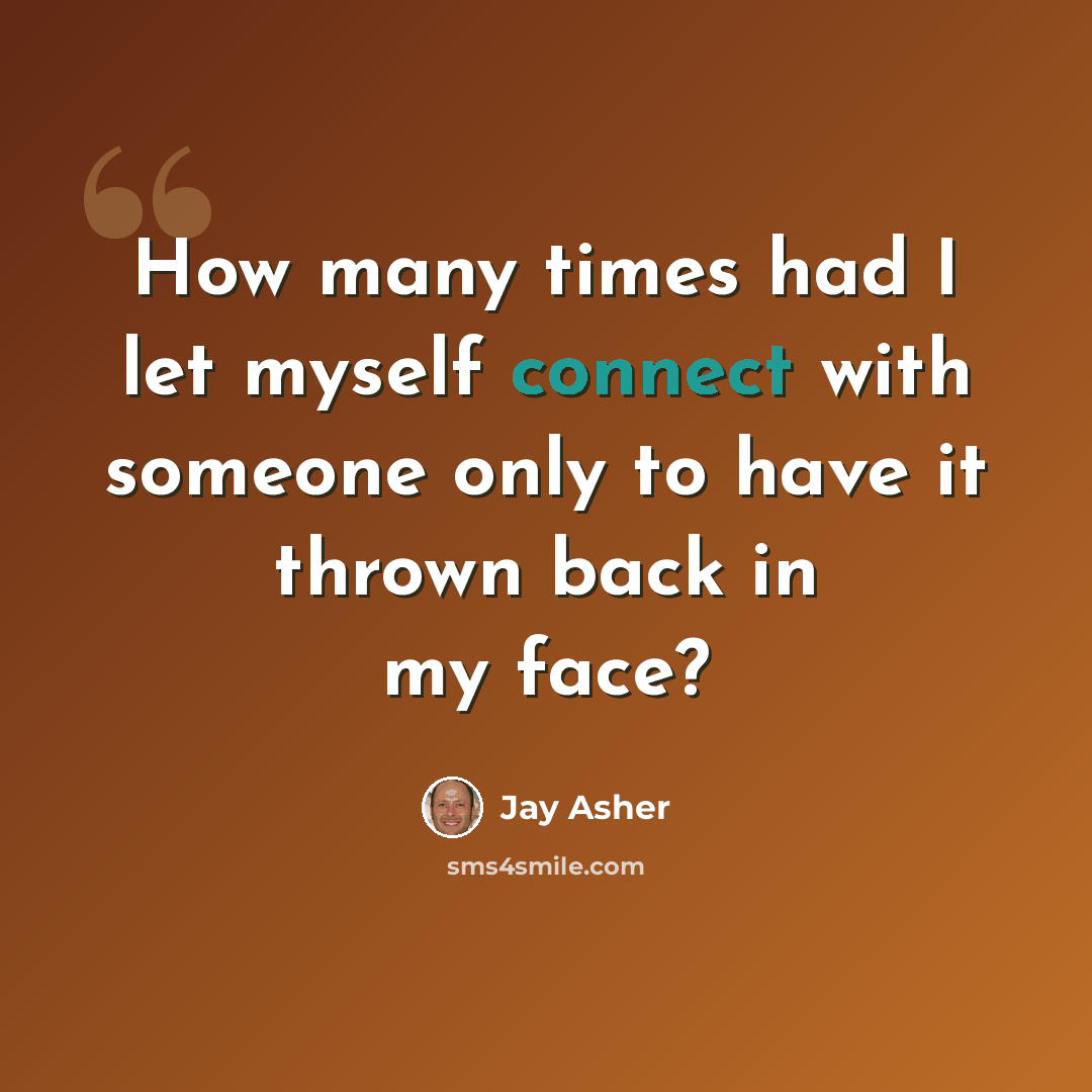 “How many times had I let myself connect with someone only to have it thrown back in my face?” quote by Jay Asher