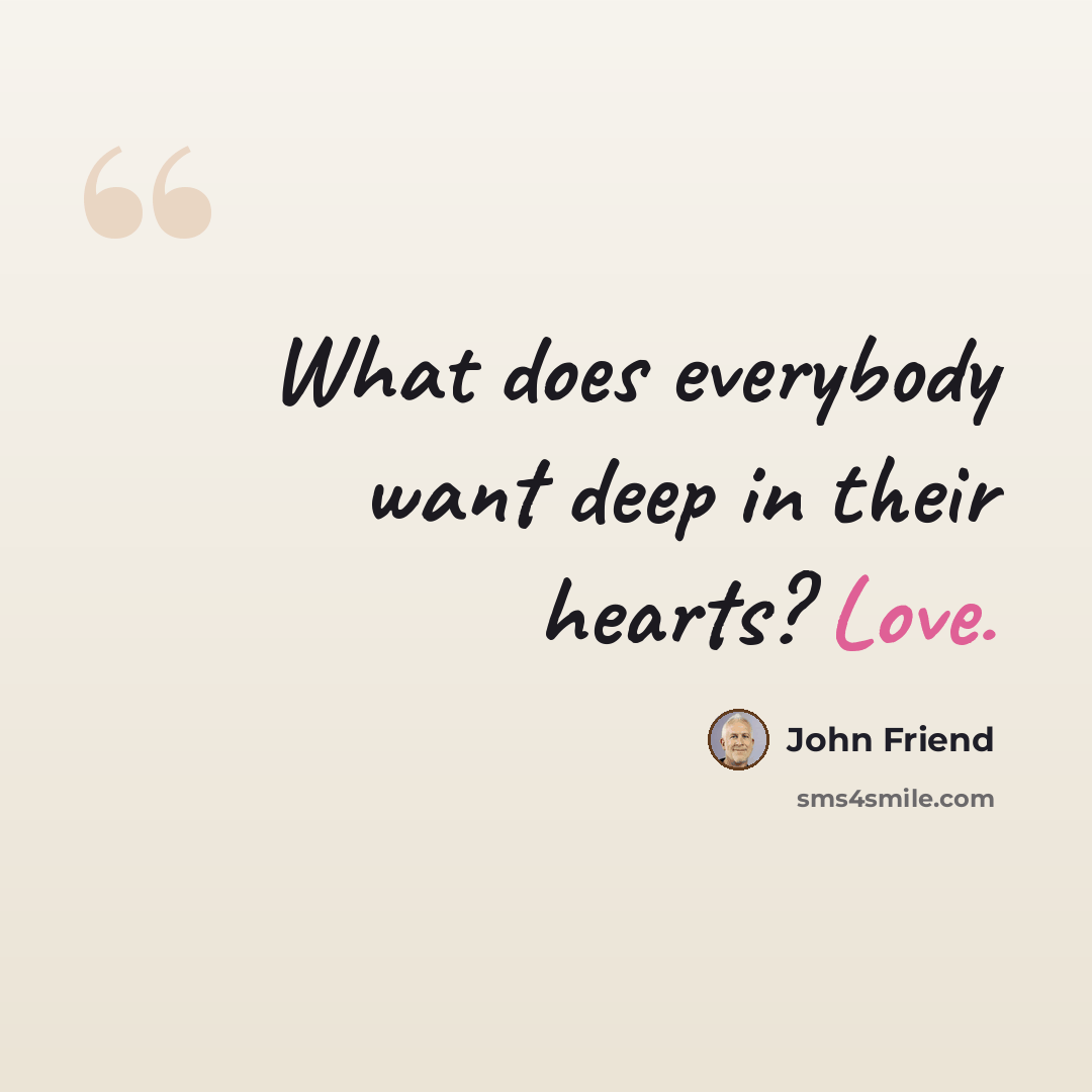 “What does everybody want deep in their hearts? Love.” quote by John Friend